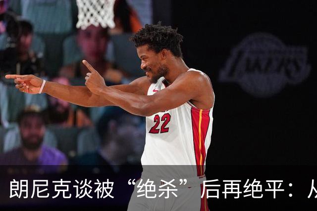 朗尼克谈被“绝杀”后再绝平：从没见过这种事，像好莱坞电影