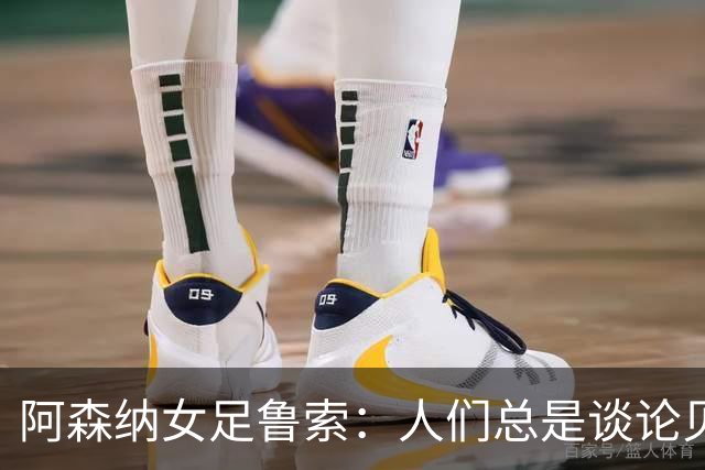 阿森纳女足鲁索：人们总是谈论贝利老马 但我是看梅西踢球长大的